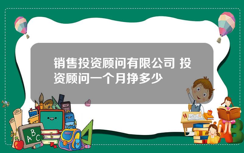 销售投资顾问有限公司 投资顾问一个月挣多少